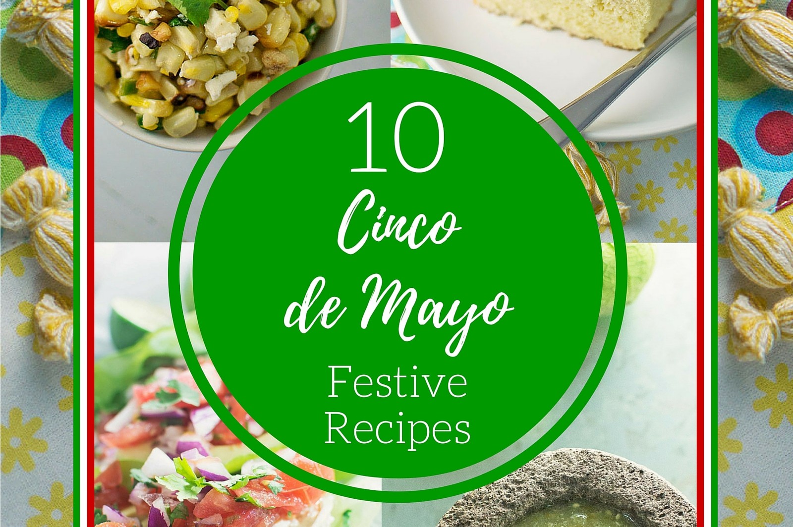 A colorful graphic for Cinco de Mayo featuring dishes like corn salad, cake, salsa, and guacamole, with a green circle in the center that reads 10 Cinco de Mayo Festive Recipes. Floral patterns and bright colors decorate the background.