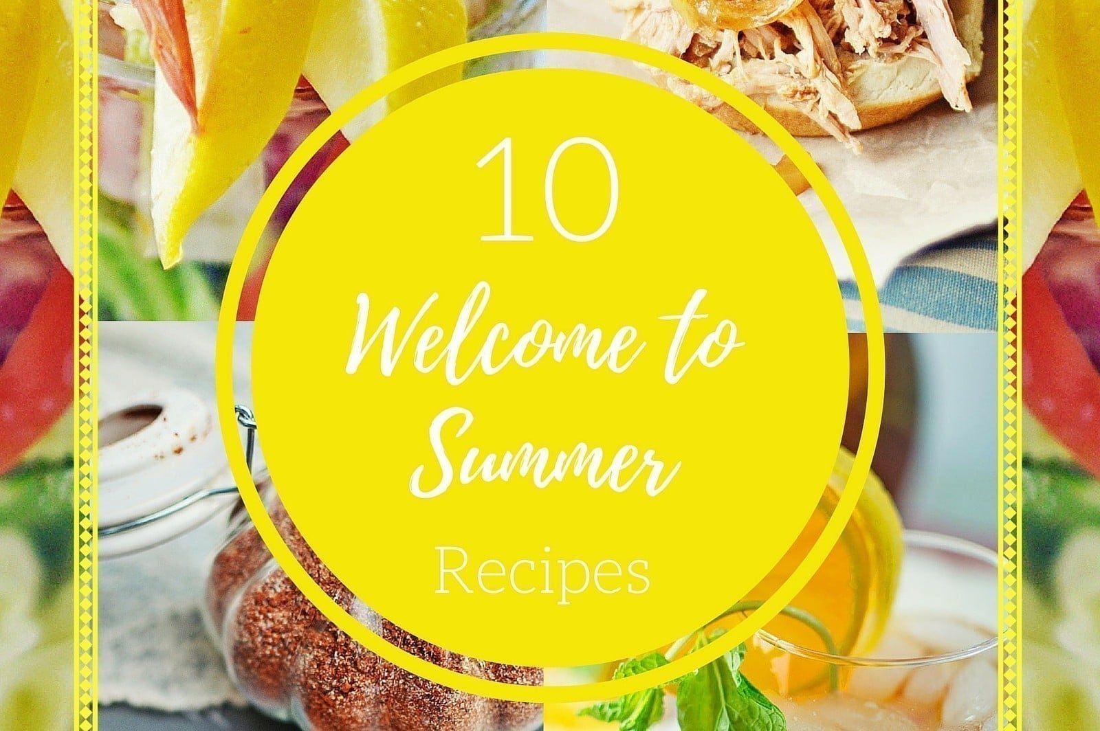 A bright yellow circle with Summer Recipes written on it, displaying 10 Welcome to Summer Recipes, overlaid on images of seasonal foods like sandwiches, grilled dishes, and fruity drinks garnished with mint.